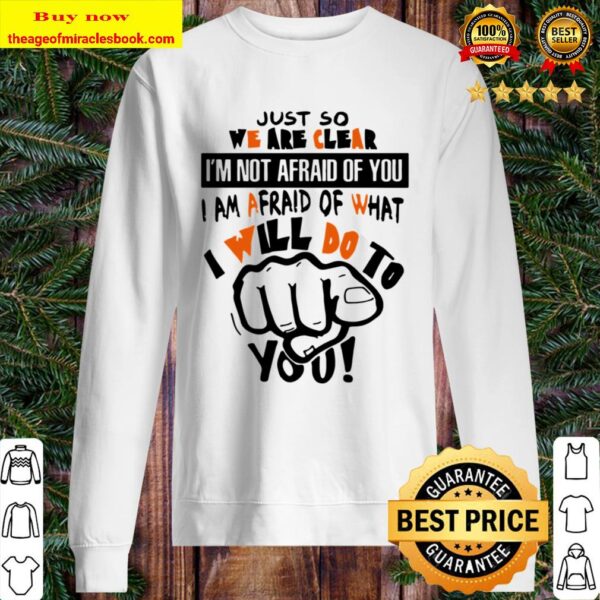 I am afraid of what I will do to you Just so we are clear I’m not afra Sweater