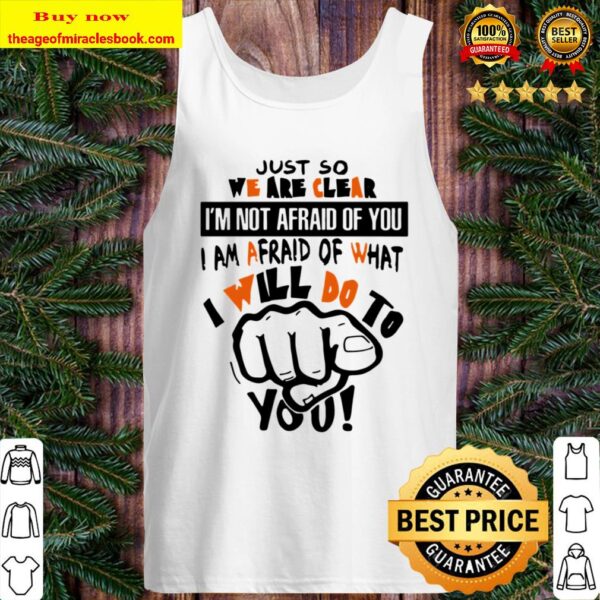 I am afraid of what I will do to you Just so we are clear I’m not afra Tank Top