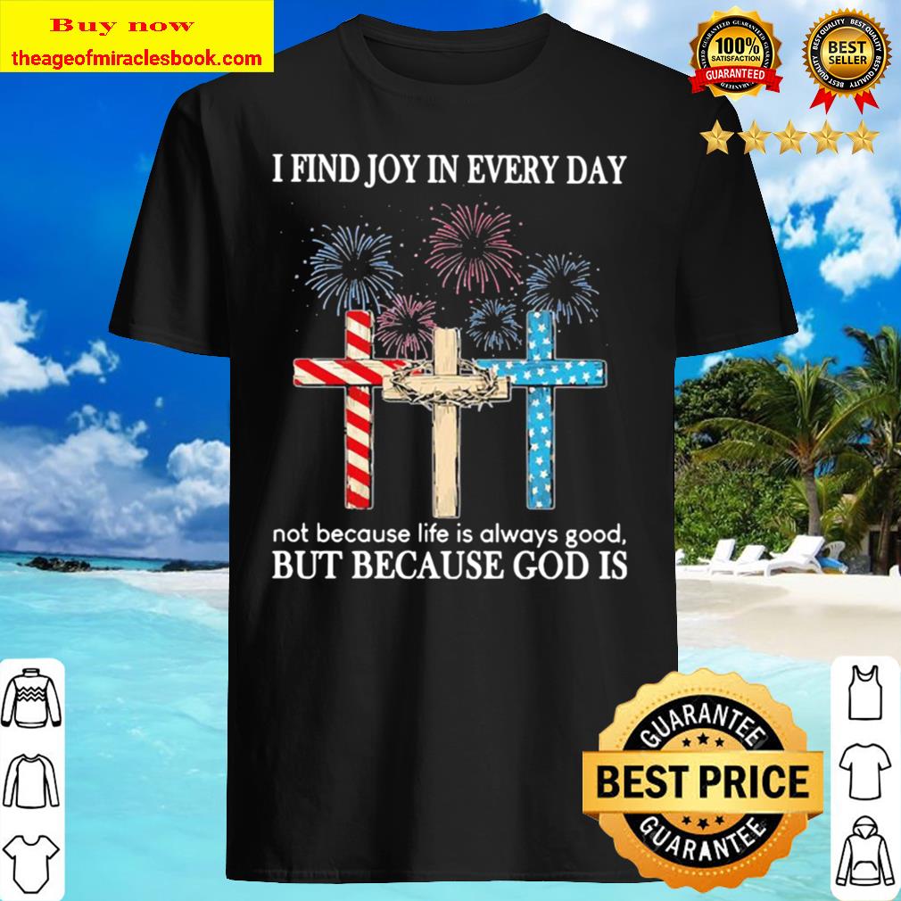 I find joy in everyday not because life is always good but because God is Christmas Shirt, Hoodie, Tank top, Sweater