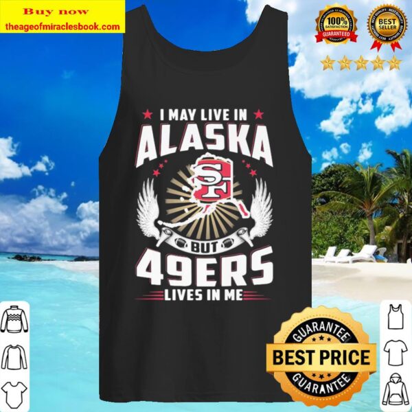 I may live in alaska but san francisco 49ers lives in me Tank Top