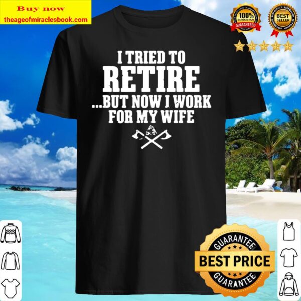 I tried to retire but now I work for my wife Shirt