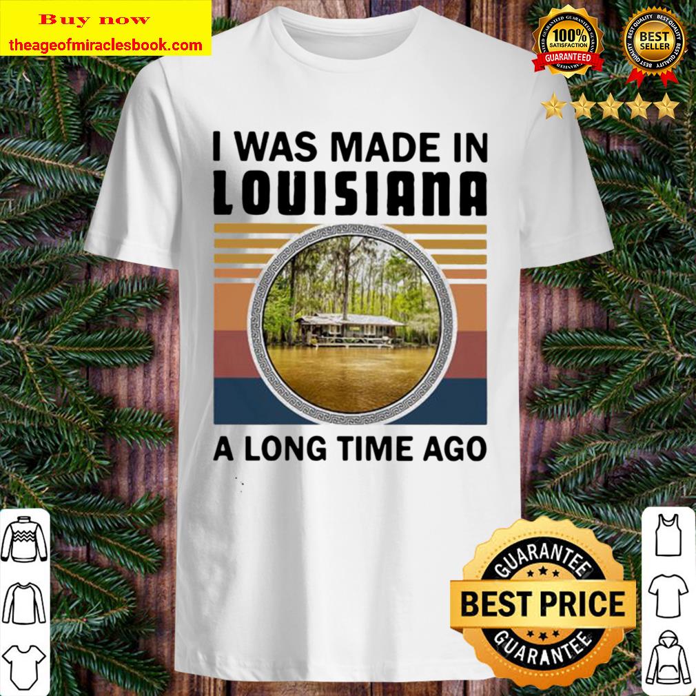 I was made in louisiana a long time ago vintage retro Hot shirt