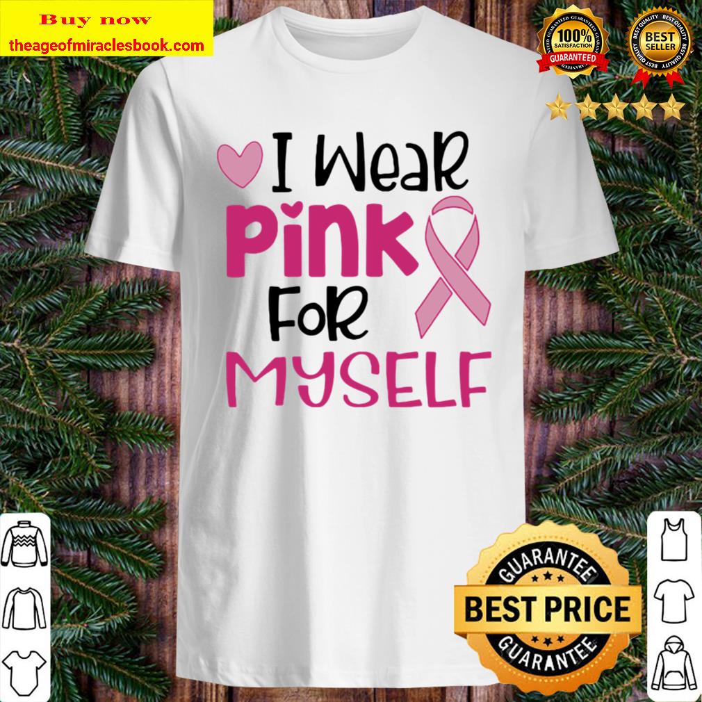 I wear pink for myself breast cancer awareness ribbon heart Shirt