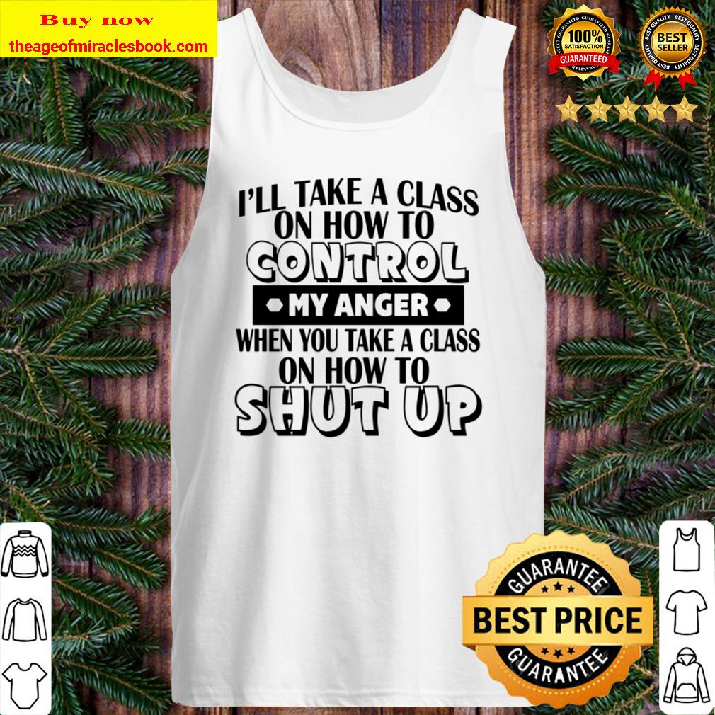 I_ll Take A Class On How To Control My Anger When You Take A Class On Tank Top