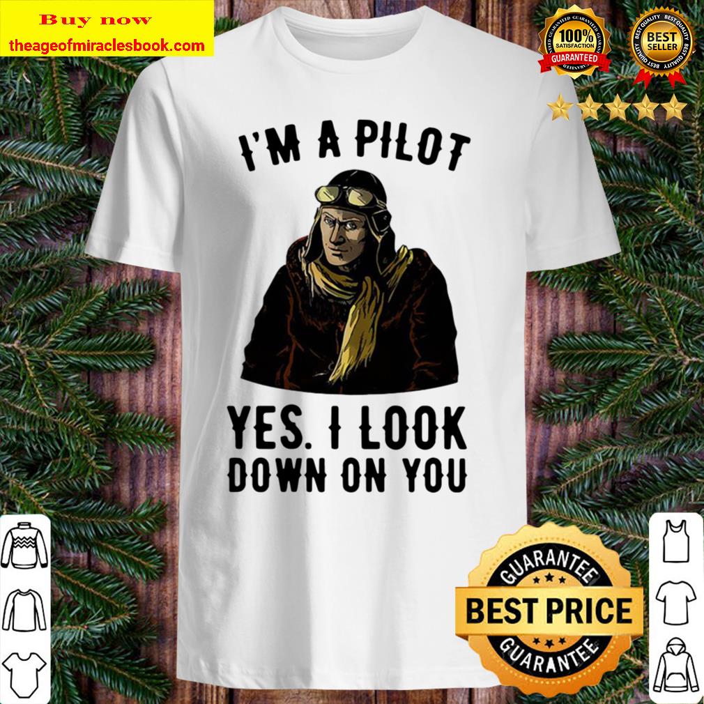 I’m A Pilot Yes I Look Down On You 2020 Shirt, Hoodie, Tank top, Sweater