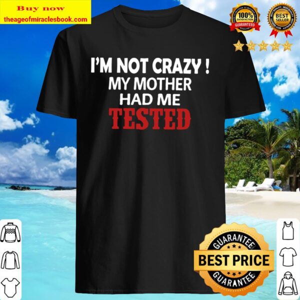 I_m Not Crazy My Mother Had Me Tested Shirt