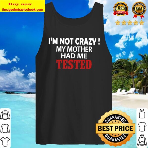 I_m Not Crazy My Mother Had Me Tested Tank Top