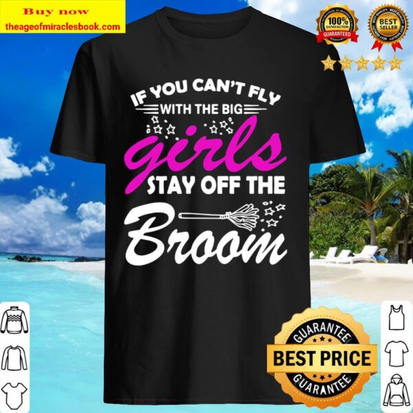 If You Can’t Fly With The Big Girls Stay Off The Broom Shirt