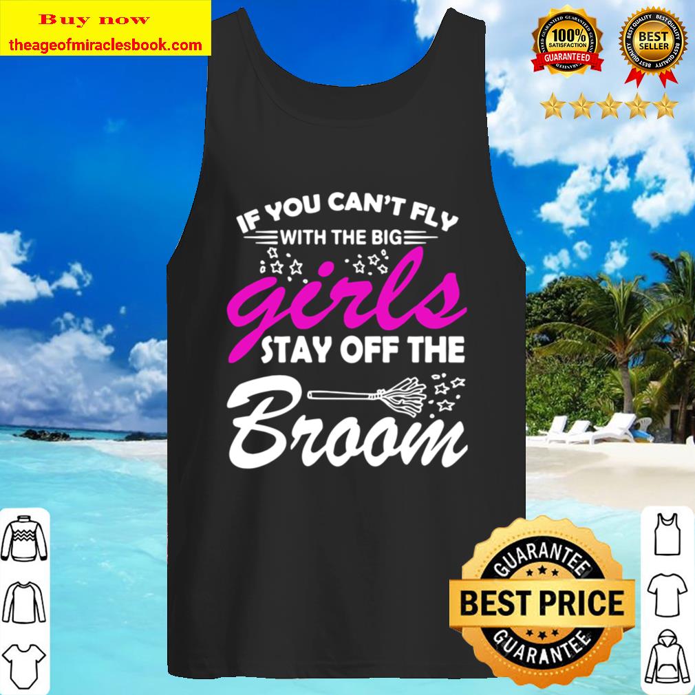 If You Can’t Fly With The Big Girls Stay Off The Broom Tank Top