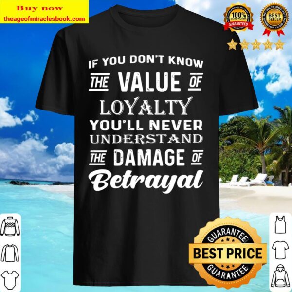 If You Don_t Know The Value Of Loyalty Understand Damage Betrayal Shirt