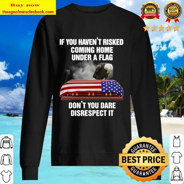 If You Have_t Risked Coming Home Under A Flag Don_t You Dare Disrespec Sweater