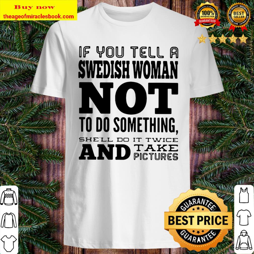 If You Tell A Swedish Woman Not To Do Something She’ll Do It Twice And Take Pictures T-Shirt