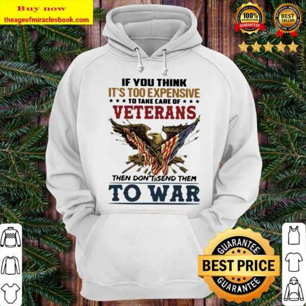 If You Think It’s Too Expensive To Take Of Veterans Then Don’t Send Th Hoodie