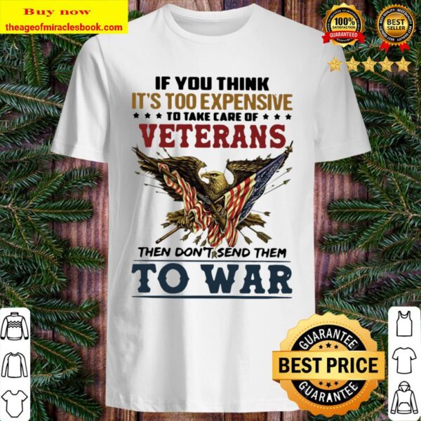 If You Think It’s Too Expensive To Take Of Veterans Then Don’t Send Th Shirt