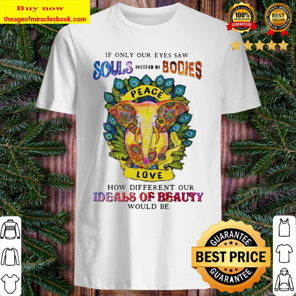 If only our eyes saw souls instead bodies peace how different our ideals of beauty would be elephant 2020 shirt