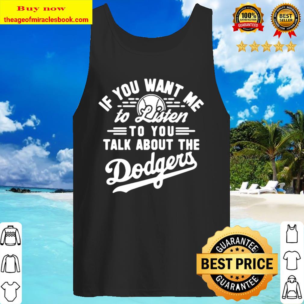 If you want me to listen to you talk about the los angeles dodgers Tank Top