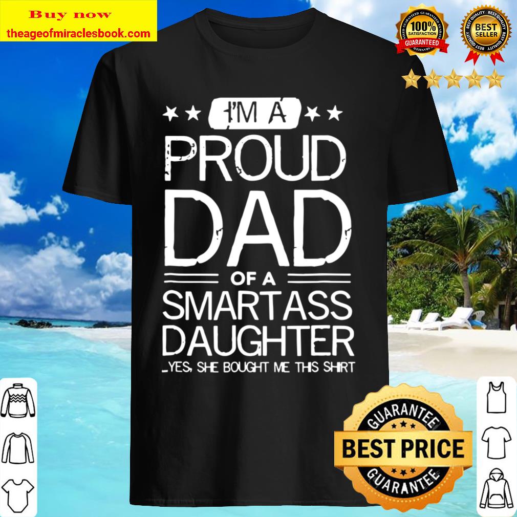 I’m A Proud Dad Of A Smartass Daughter – Funny Father’s Tee Shirt