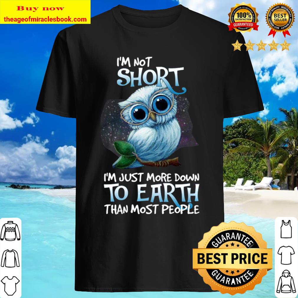 I’m Not Short I’m Just More Down To Earth Than Most People Pullover Shirt