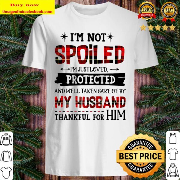 I’m Not Spoiled I’m Just Loves Protected And Well Taken Care Of By Hus Shirt