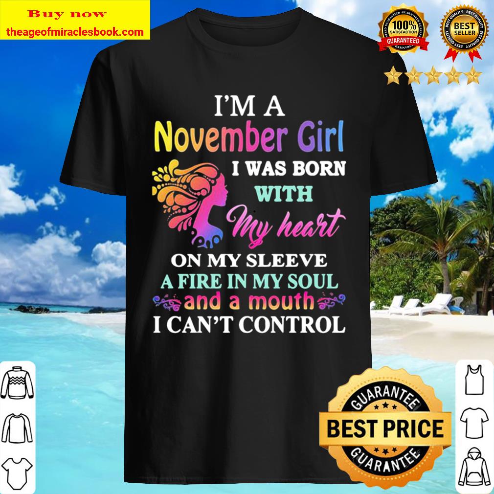 I’m a november girl i was born with my heart on my sleeve a fire in my soul and a month i can’t control T-shirt