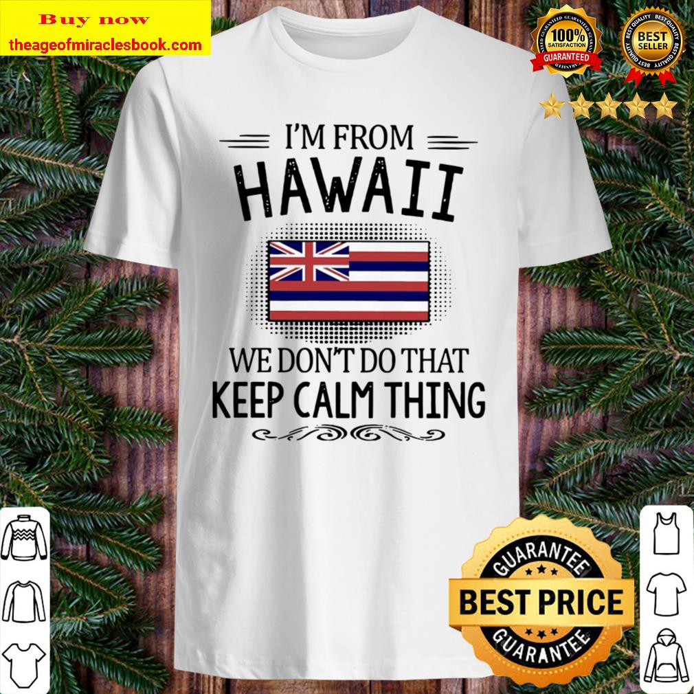 I’m from Hawaii we don’t do that keep calm thing T-shirt