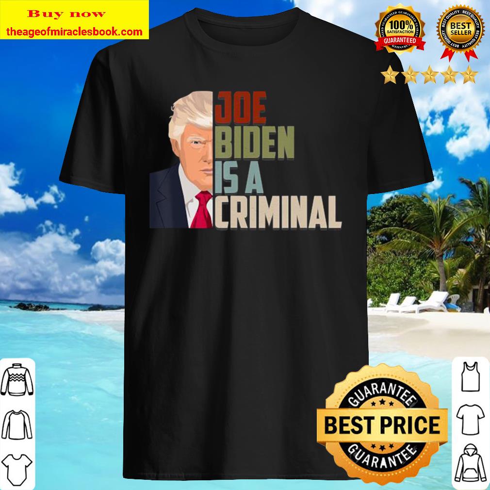 Joe Biden is A Criminal Anti Biden Pro Trump Support Shirt