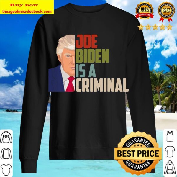 Joe Biden is A Criminal Anti Biden Pro Trump Support Sweater