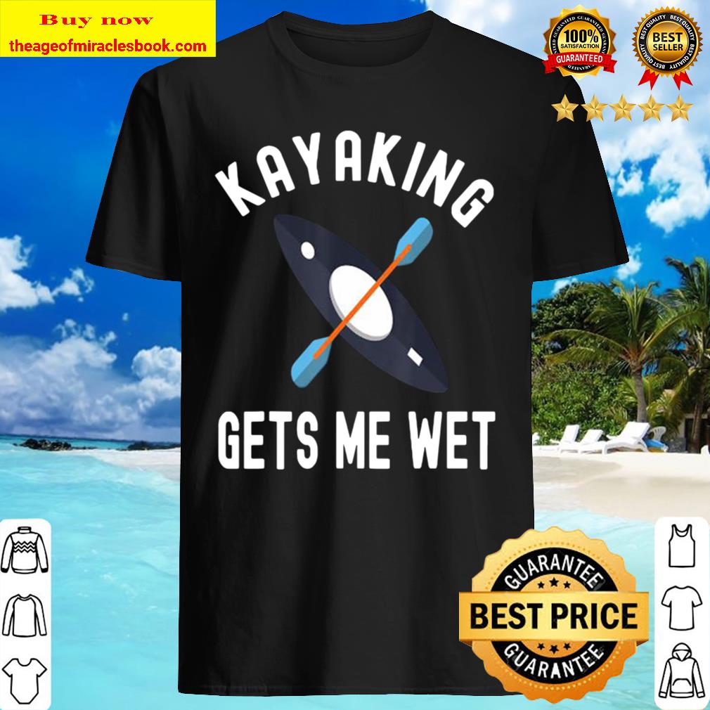 Kayaking Gets Me Wet Funny Kayak Retro Shirt