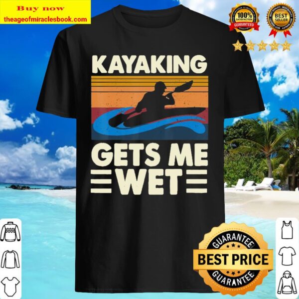 Kayaking Gets Me Wet Funny Kayak Kayaker Gift Shirt