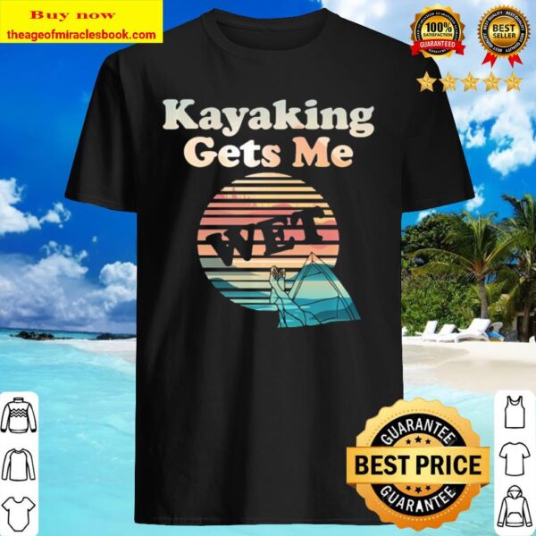 Kayaking Gets Me Wet Funny Kayak vintage Shirt