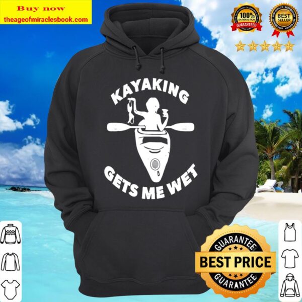 Kayaking Gets Me Wet T-Shirt-Funny Kayaking Makes Me Wet Hoodie