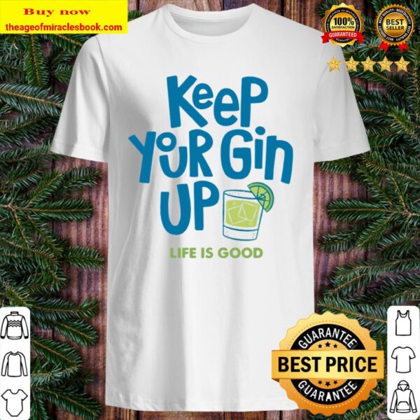 Keep your gin up life is good Shirt