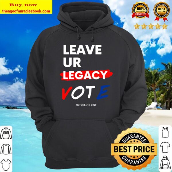 Leave YOUR Legacy Vote Elections Nov 3, 2020 Hoodie