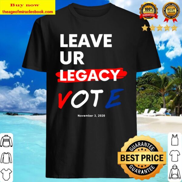 Leave YOUR Legacy Vote Elections Nov 3, 2020 Shirt