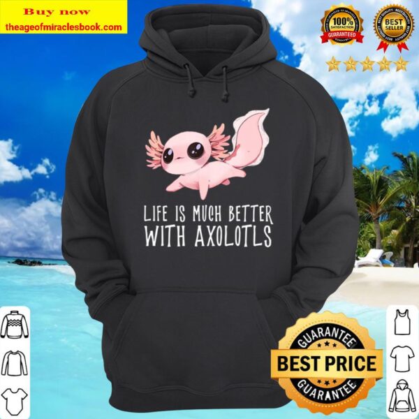 Life Is Much Better With Axolotls – Cute Kawaii Animal Hoodie