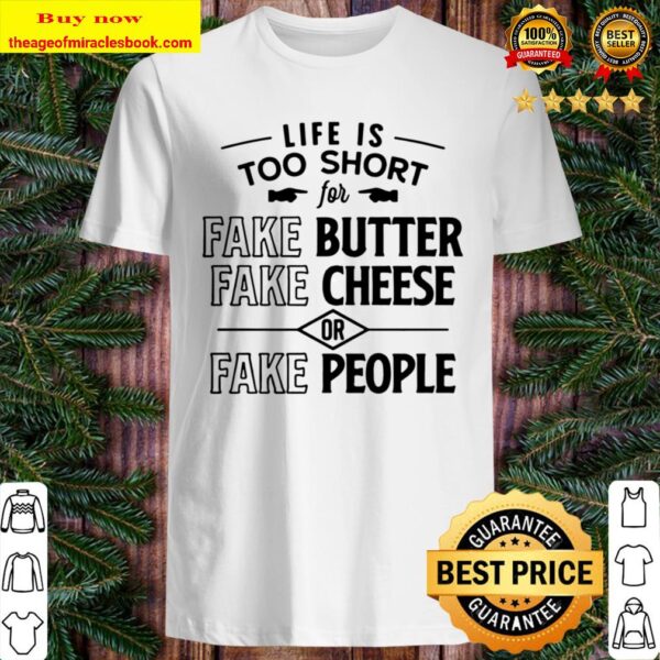 Life Is Too Short for Fake People Fake Cheese Fake Butter Shirt