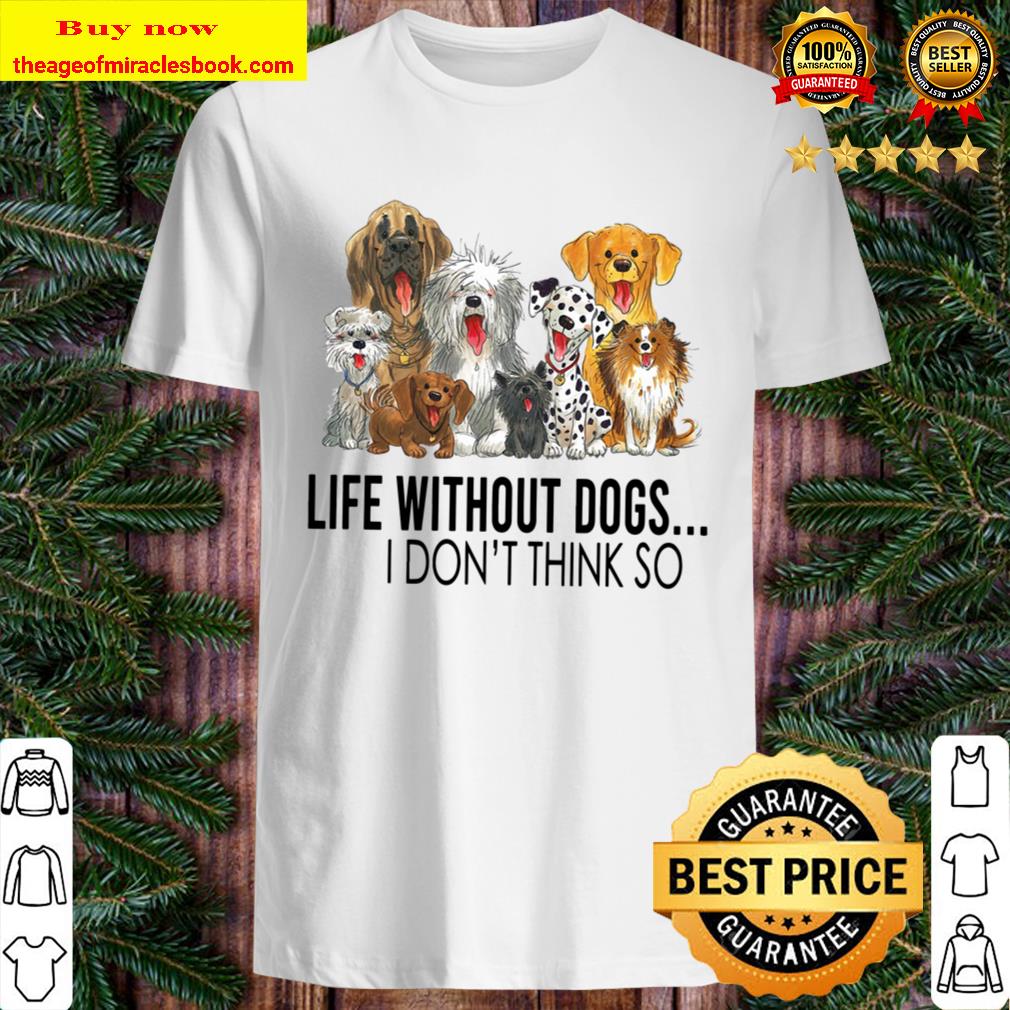 Like Without Dogs I Don’ Think So Shirt, hoodie, tank top, sweater