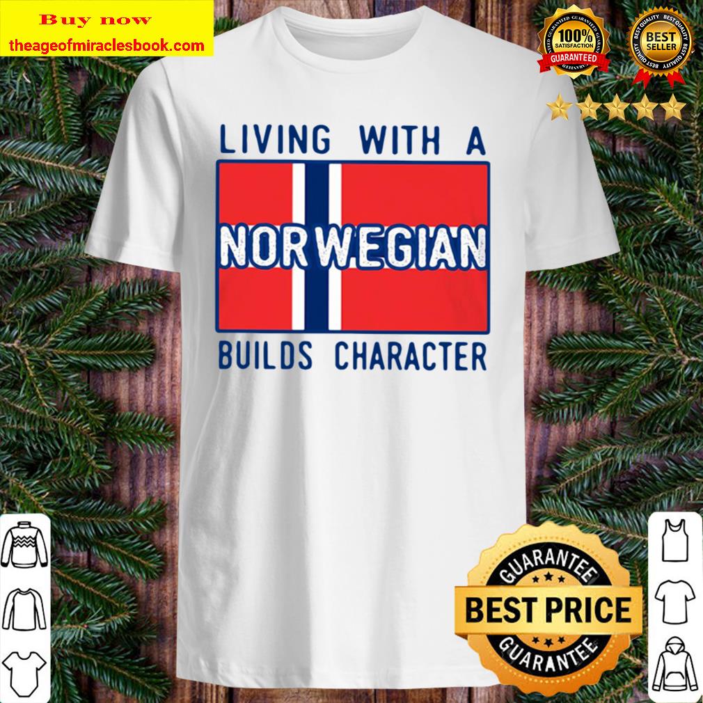 Living With A Norwegian Builds Character New Shirt