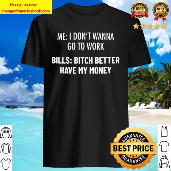 Me I Don_t Wanna Go To Word Bills Bitch Better Have My Money Shirt