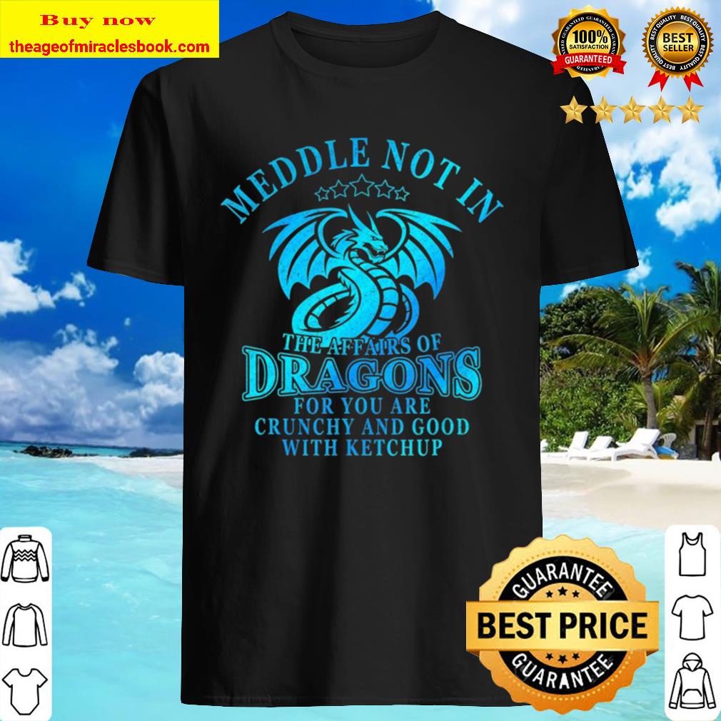 Meddle Not In The Affairs Of Dragons Funny Dragon Gift Shirt