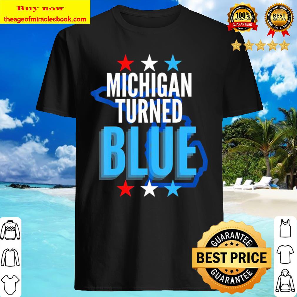 Michigan turned blue democrats won the election for biden stars Shirt, Hoodie, Tank top, Sweater