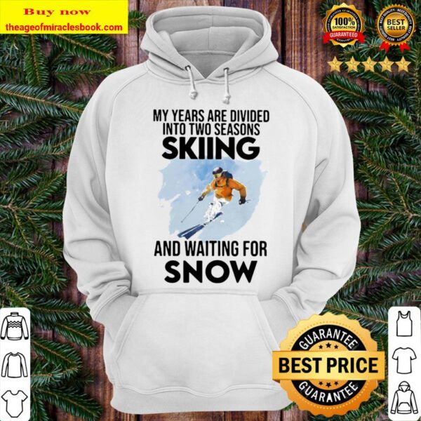 My Years Are Divided Into Two Seasons Skiing And Waiting For Snow Hoodie