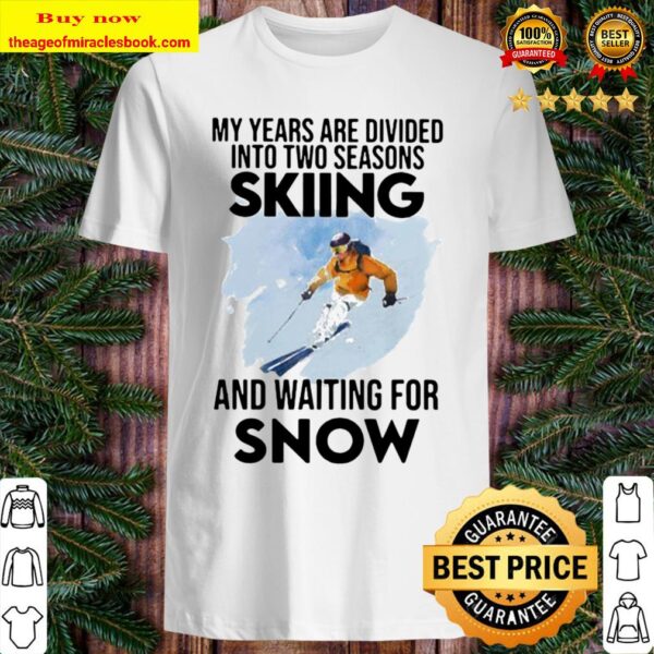 My Years Are Divided Into Two Seasons Skiing And Waiting For Snow Shirt