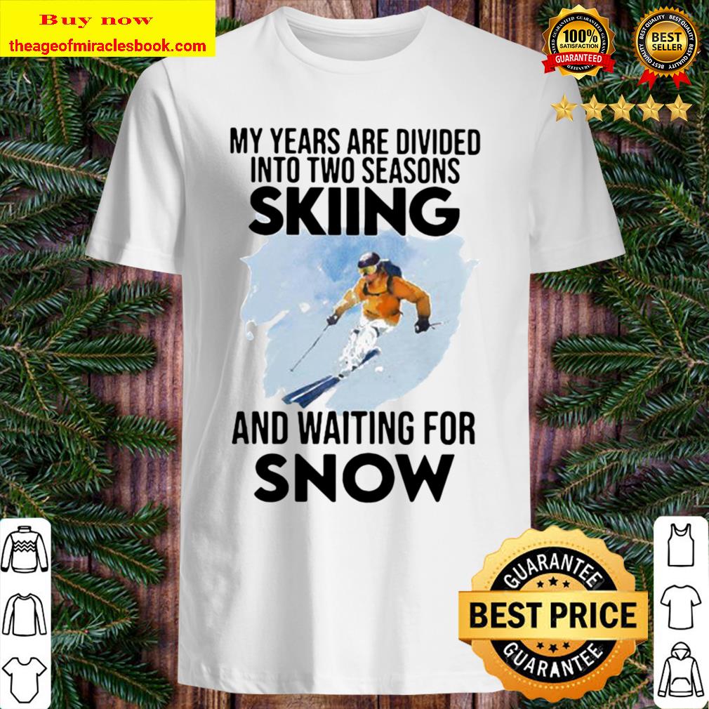 My Years Are Divided Into Two Seasons Skiing And Waiting For Snow Shirt, Hoodie, Tank top, Sweater