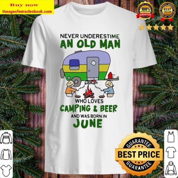 Never underestimate an old man who loves camping and beer and was born Shirt
