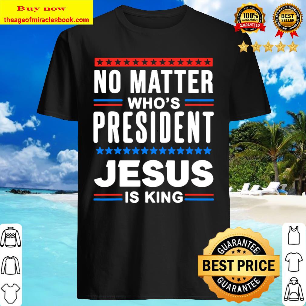 No matter who is president jesus is king Elections Shirt
