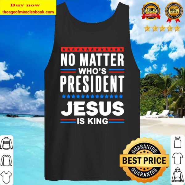 No matter who is president jesus is king Elections Tank Top