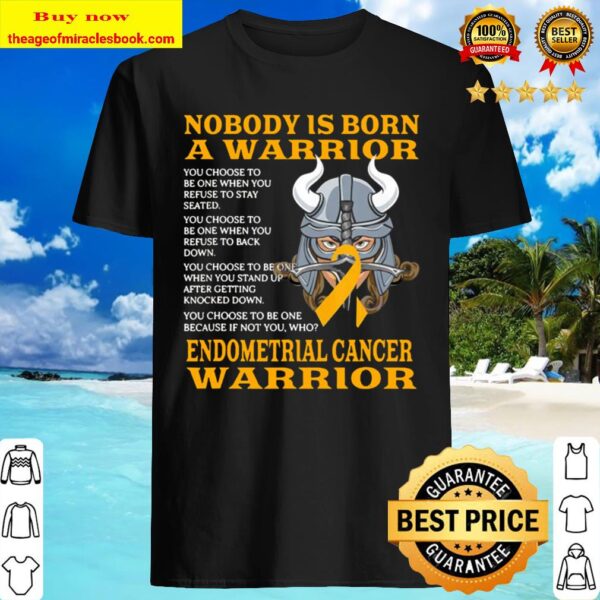 Nobody Is Born A Warrior Endometrial Cancer Warrior Shirt