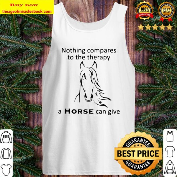 Nothing compares to the therapy a horse can give Tank Top