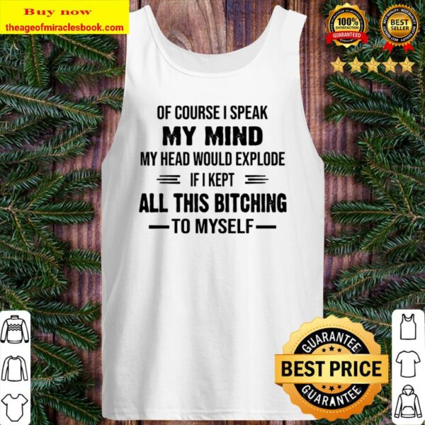 Of Course I Speak My Mind My Head Would Explode If I Kept All This Bit Tank Top